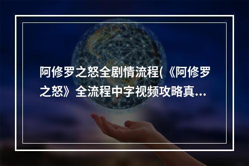 阿修罗之怒全剧情流程(《阿修罗之怒》全流程中字视频攻略真结局)