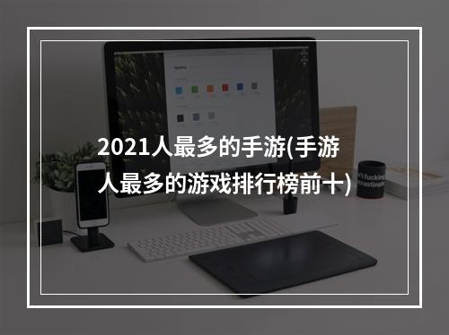 2021人最多的手游(手游人最多的游戏排行榜前十)