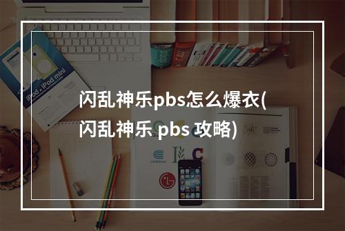 闪乱神乐pbs怎么爆衣(闪乱神乐 pbs 攻略)