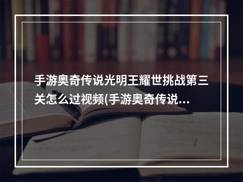 手游奥奇传说光明王耀世挑战第三关怎么过视频(手游奥奇传说光明王耀世挑战第三关怎么过)