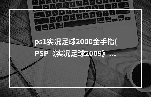 ps1实况足球2000金手指(PSP《实况足球2009》全方位连线版金手指)