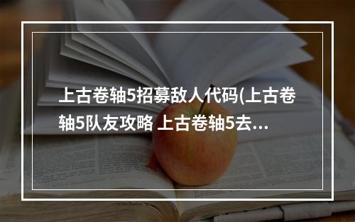 上古卷轴5招募敌人代码(上古卷轴5队友攻略 上古卷轴5去哪招募队友一个人怕怕)