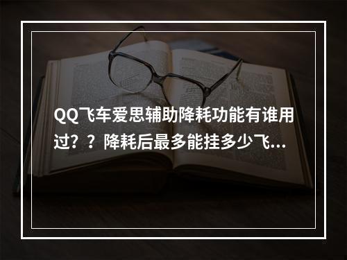 QQ飞车爱思辅助降耗功能有谁用过？？降耗后最多能挂多少飞车？？(qq飞车爱思辅助)