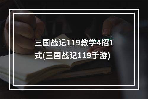 三国战记119教学4招1式(三国战记119手游)