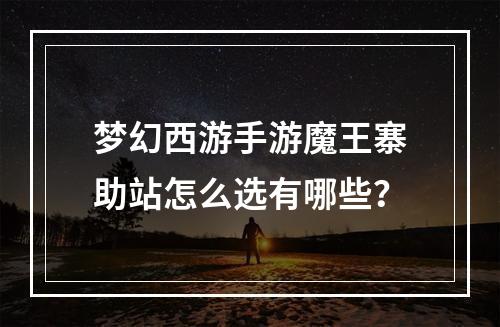 梦幻西游手游魔王寨助站怎么选有哪些？