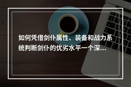 如何凭借剑仆属性、装备和战力系统判断剑仆的优劣水平一个深入的探究 (剑仆契约，好坏判断)