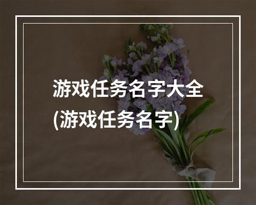 游戏任务名字大全(游戏任务名字)