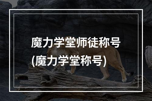 魔力学堂师徒称号(魔力学堂称号)