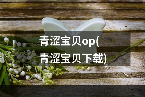 青涩宝贝op(青涩宝贝下载)