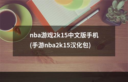 nba游戏2k15中文版手机(手游nba2k15汉化包)