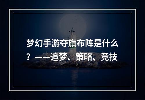 梦幻手游夺旗布阵是什么？——追梦、策略、竞技