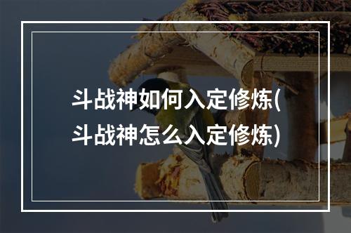 斗战神如何入定修炼(斗战神怎么入定修炼)