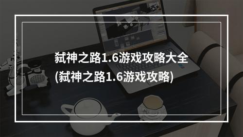 弑神之路1.6游戏攻略大全(弑神之路1.6游戏攻略)