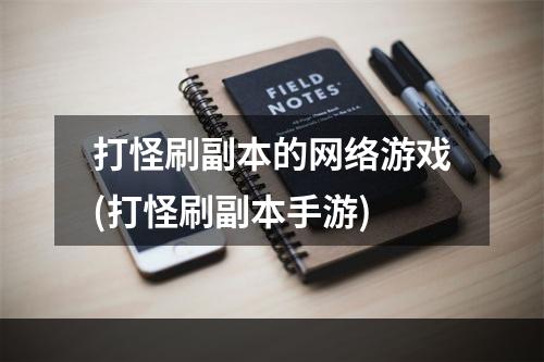 打怪刷副本的网络游戏(打怪刷副本手游)