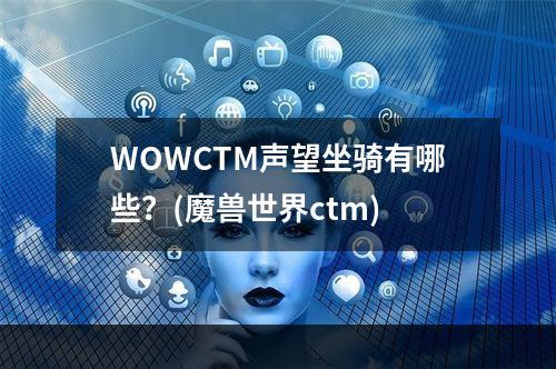 WOWCTM声望坐骑有哪些？(魔兽世界ctm)