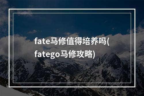 fate马修值得培养吗(fatego马修攻略)