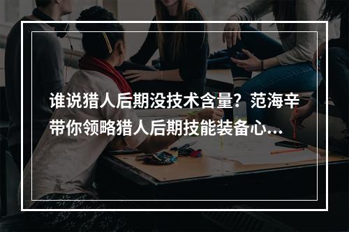 谁说猎人后期没技术含量？范海辛带你领略猎人后期技能装备心得