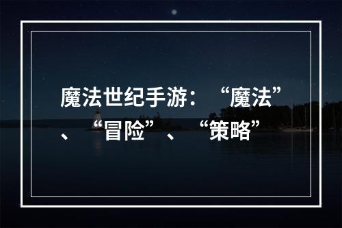 魔法世纪手游：“魔法”、“冒险”、“策略”