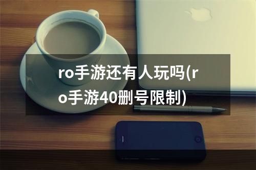 ro手游还有人玩吗(ro手游40删号限制)