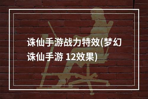 诛仙手游战力特效(梦幻诛仙手游 12效果)