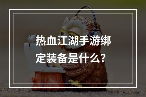 热血江湖手游绑定装备是什么？