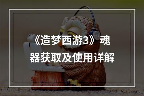 《造梦西游3》魂器获取及使用详解