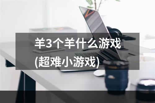 羊3个羊什么游戏(超难小游戏)