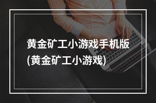 黄金矿工小游戏手机版(黄金矿工小游戏)