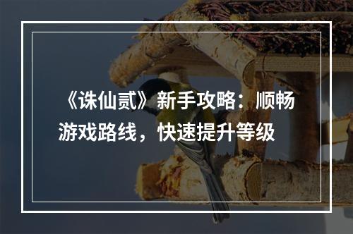 《诛仙贰》新手攻略：顺畅游戏路线，快速提升等级