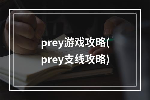 prey游戏攻略(prey支线攻略)