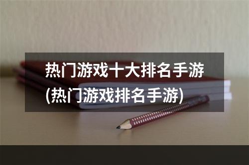 热门游戏十大排名手游(热门游戏排名手游)