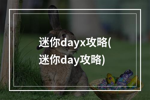 迷你dayx攻略(迷你day攻略)