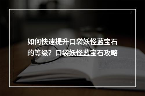 如何快速提升口袋妖怪蓝宝石的等级？口袋妖怪蓝宝石攻略