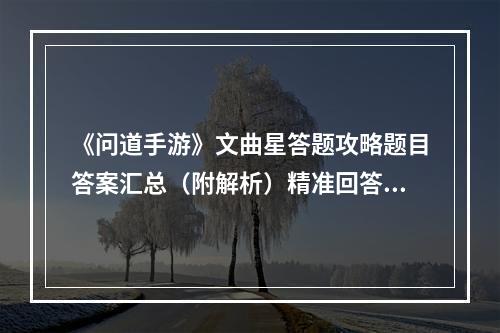 《问道手游》文曲星答题攻略题目答案汇总（附解析）精准回答问题