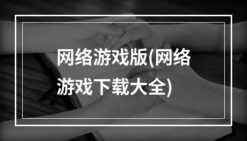 网络游戏版(网络游戏下载大全)