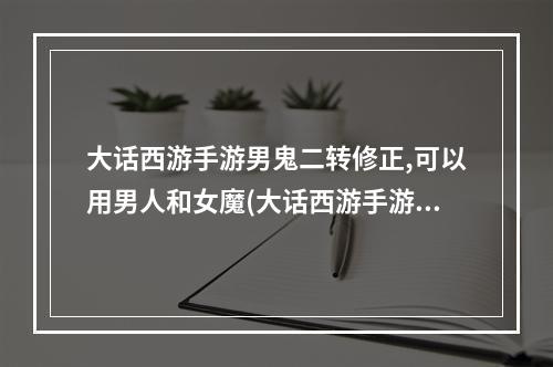 大话西游手游男鬼二转修正,可以用男人和女魔(大话西游手游 男鬼二转)