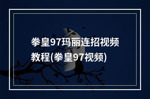 拳皇97玛丽连招视频教程(拳皇97视频)