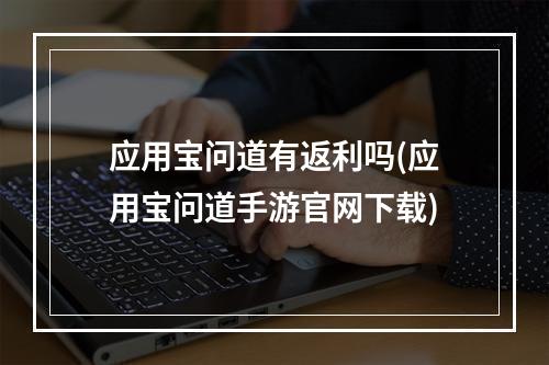 应用宝问道有返利吗(应用宝问道手游官网下载)