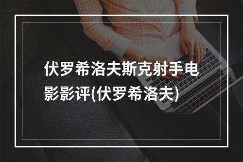 伏罗希洛夫斯克射手电影影评(伏罗希洛夫)