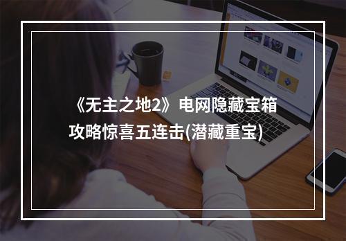 《无主之地2》电网隐藏宝箱攻略惊喜五连击(潜藏重宝)