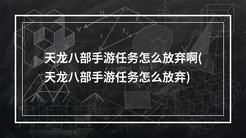 天龙八部手游任务怎么放弃啊(天龙八部手游任务怎么放弃)