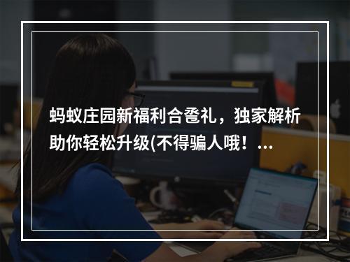 蚂蚁庄园新福利合卺礼，独家解析助你轻松升级(不得骗人哦！)( 蚂蚁庄园必读攻略合卺礼到底是什么？快来了解吧！)