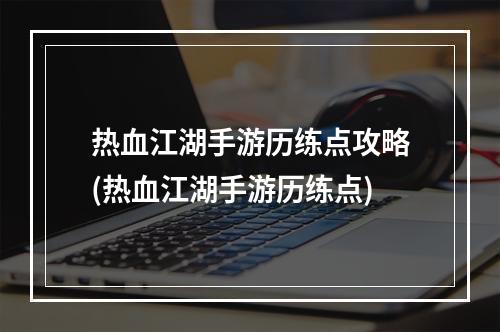 热血江湖手游历练点攻略(热血江湖手游历练点)