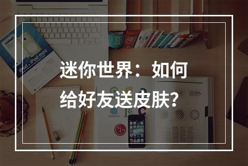 迷你世界：如何给好友送皮肤？