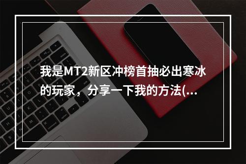 我是MT2新区冲榜首抽必出寒冰的玩家，分享一下我的方法(惊喜不断寒冰成功率高达80%！)