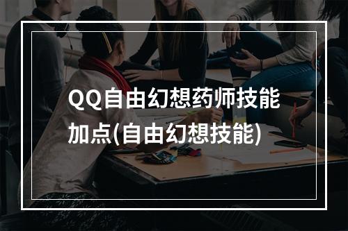 QQ自由幻想药师技能加点(自由幻想技能)