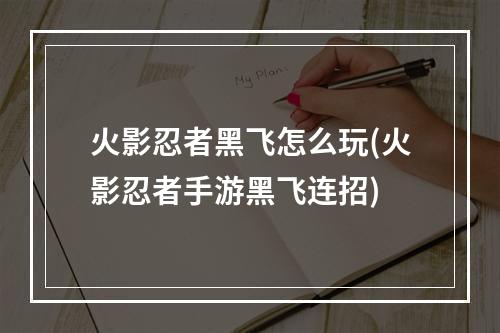 火影忍者黑飞怎么玩(火影忍者手游黑飞连招)