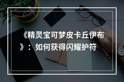 《精灵宝可梦皮卡丘伊布》：如何获得闪耀护符