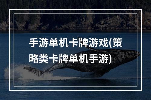 手游单机卡牌游戏(策略类卡牌单机手游)