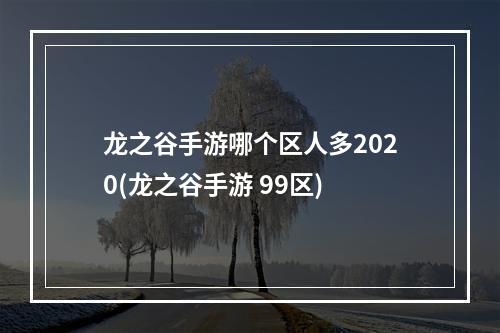 龙之谷手游哪个区人多2020(龙之谷手游 99区)